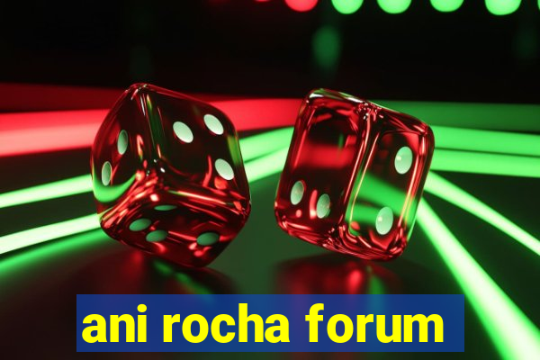 ani rocha forum